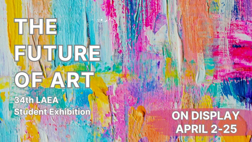 Colorful abstract paint background with text reading “The Future of Art,” “34th LAEA Student Exhibition,” and “On Display April 2–25.”