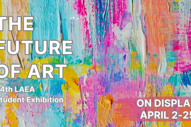 Colorful abstract paint background with text reading “The Future of Art,” “34th LAEA Student Exhibition,” and “On Display April 2–25.”
